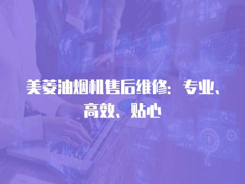 美菱油煙機售后維修：專業、高效、貼心