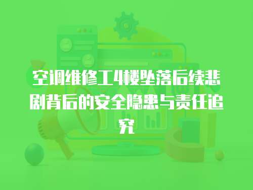 空調維修工4樓墜落后續悲劇背后的安全隱患與責任追究