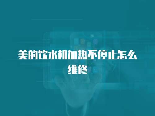美的飲水機(jī)加熱不停止怎么維修