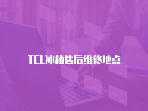 TCL冰箱售后維修地點
