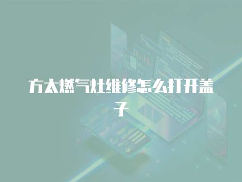 方太燃氣灶維修怎么打開蓋子