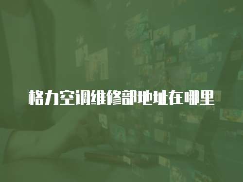 格力空調維修部地址在哪里