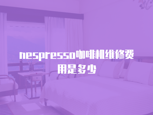nespresso咖啡機維修費用是多少