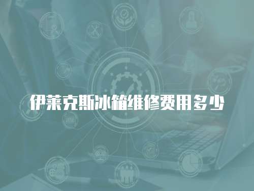 伊萊克斯冰箱維修費(fèi)用多少