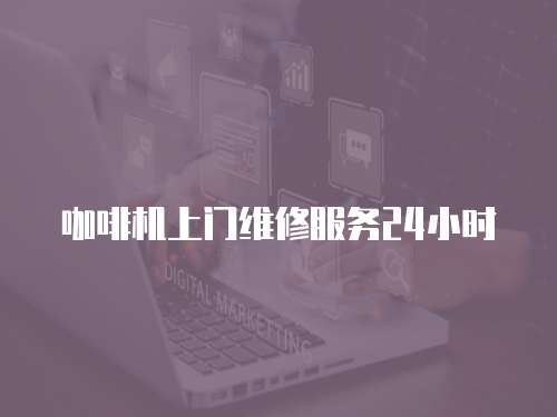 咖啡機上門維修服務(wù)24小時