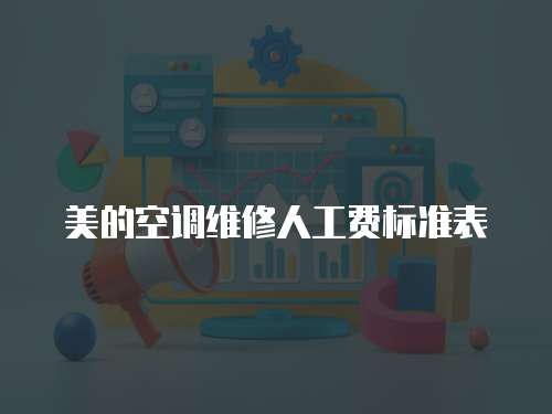 美的空調(diào)維修人工費標準表