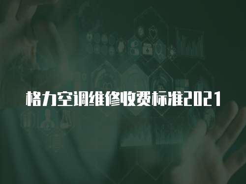 格力空調維修收費標準2021