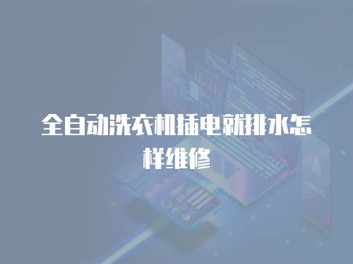 全自動洗衣機插電就排水怎樣維修