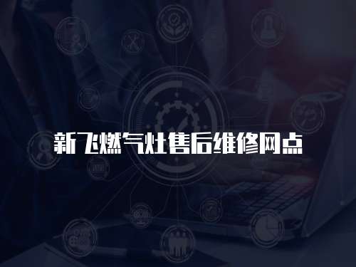 新飛燃氣灶售后維修網點