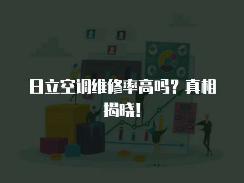 日立空調(diào)維修率高嗎？真相揭曉！