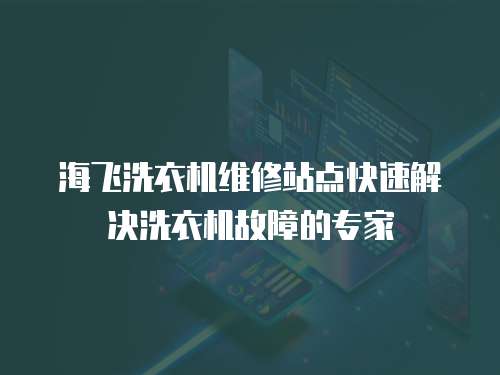 海飛洗衣機(jī)維修站點(diǎn)快速解決洗衣機(jī)故障的專家