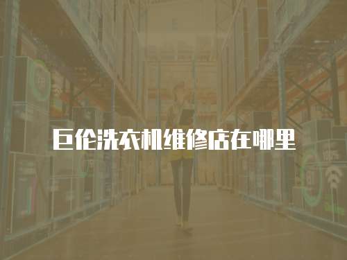 巨倫洗衣機(jī)維修店在哪里