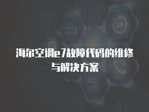 海爾空調e7故障代碼的維修與解決方案