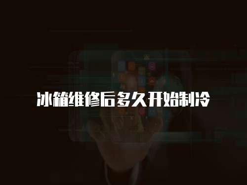 冰箱維修后多久開始制冷