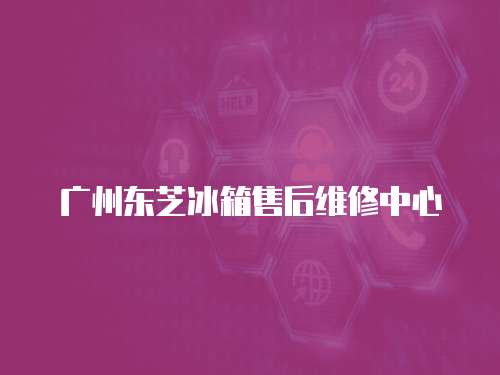 廣州東芝冰箱售后維修中心