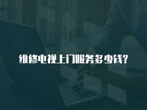 維修電視上門服務(wù)多少錢？