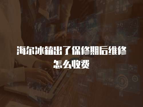 海爾冰箱出了保修期后維修怎么收費