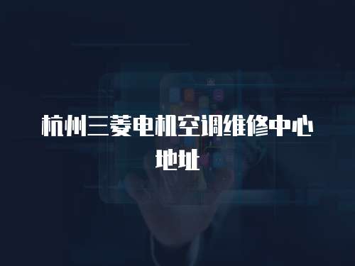 杭州三菱電機空調維修中心地址