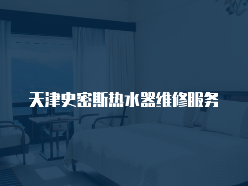 天津史密斯熱水器維修服務