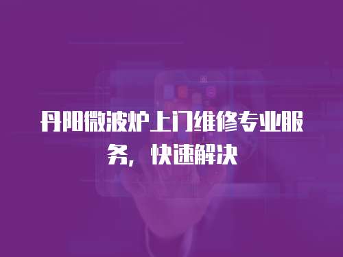丹陽微波爐上門維修專業服務，快速解決