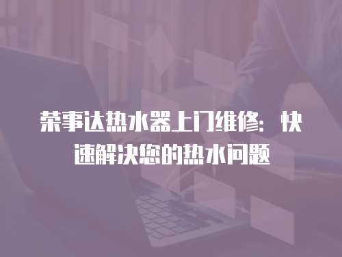 榮事達熱水器上門維修：快速解決您的熱水問題