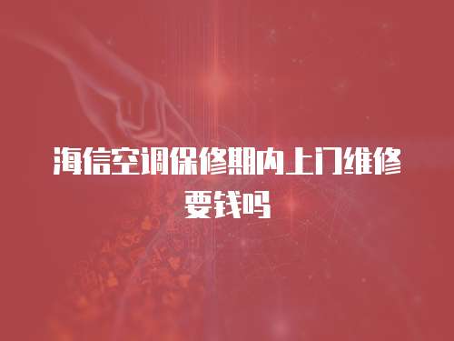 海信空調(diào)保修期內(nèi)上門維修要錢嗎