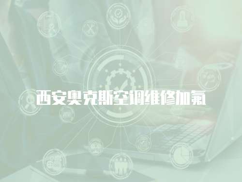 西安奧克斯空調維修加氟