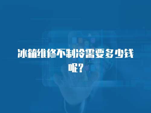 冰箱維修不制冷需要多少錢呢？