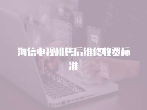 海信電視機售后維修收費標準