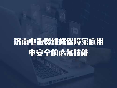 濟南電飯煲維修保障家庭用電安全的必備技能