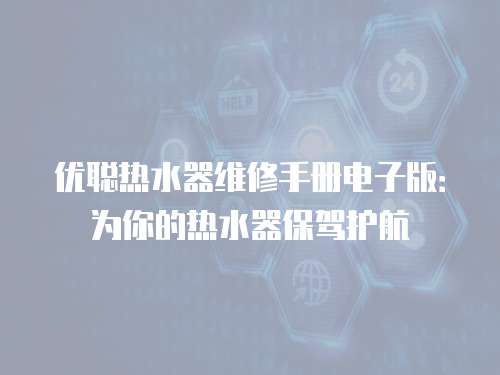 優(yōu)聰熱水器維修手冊電子版：為你的熱水器保駕護航