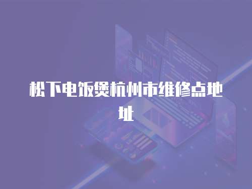松下電飯煲杭州市維修點(diǎn)地址
