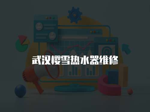 武漢櫻雪熱水器維修