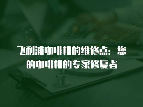 飛利浦咖啡機的維修點：您的咖啡機的專家修復者