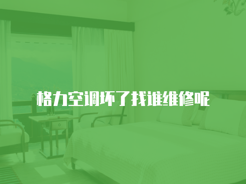 格力空調壞了找誰維修呢