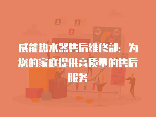威能熱水器售后維修部：為您的家庭提供高質量的售后服務