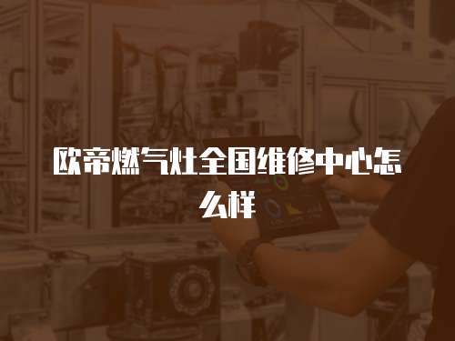 歐帝燃氣灶全國維修中心怎么樣