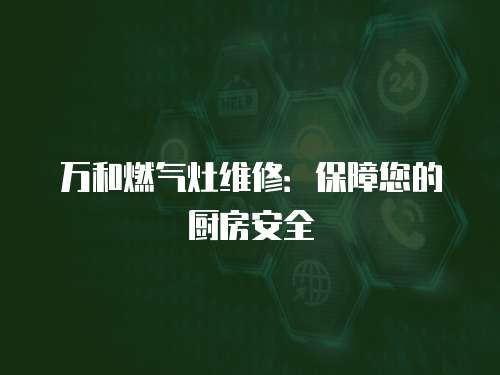 萬和燃氣灶維修：保障您的廚房安全