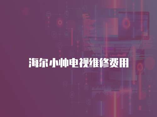 海爾小帥電視維修費用