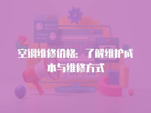 空調維修價格：了解維護成本與維修方式