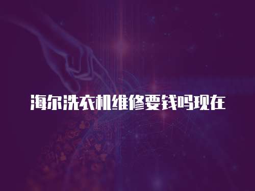 海爾洗衣機(jī)維修要錢嗎現(xiàn)在