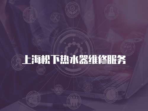 上海松下熱水器維修服務