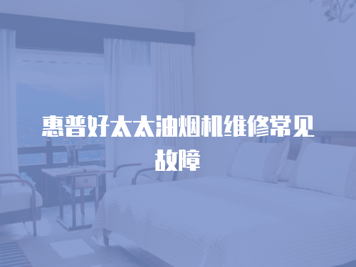 惠普好太太油煙機維修常見故障