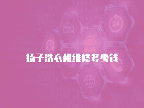 揚(yáng)子洗衣機(jī)維修多少錢