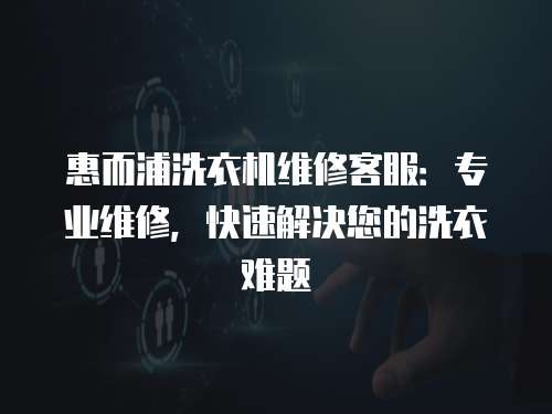 惠而浦洗衣機維修客服：專業維修，快速解決您的洗衣難題