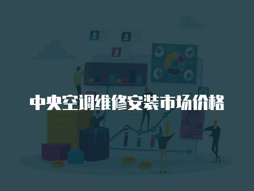 中央空調維修安裝市場價格