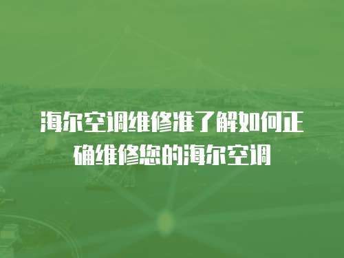 海爾空調維修準了解如何正確維修您的海爾空調