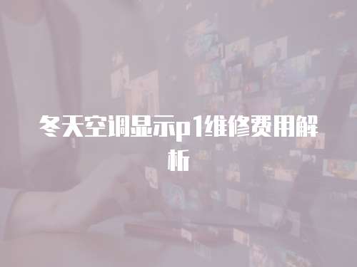冬天空調(diào)顯示p1維修費用解析