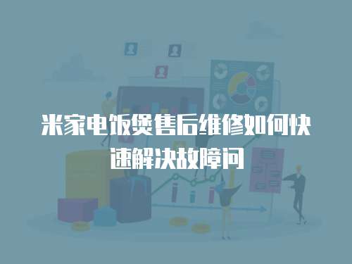 米家電飯煲售后維修如何快速解決故障問