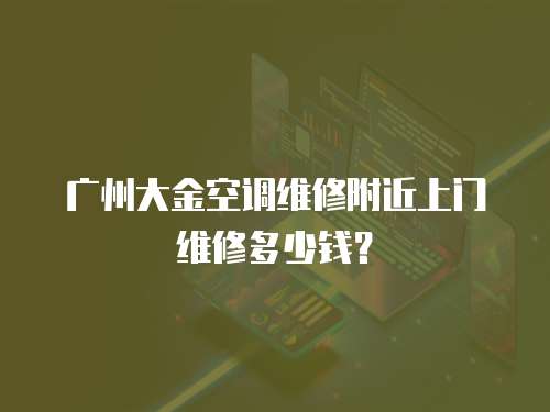 廣州大金空調(diào)維修附近上門維修多少錢？